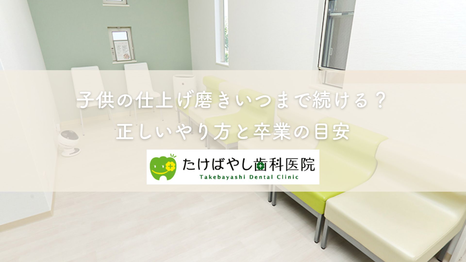 子供の仕上げ磨きいつまで続ける?正しいやり方と卒業の目安|厚木のたけばやし歯科